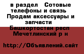  в раздел : Сотовые телефоны и связь » Продам аксессуары и запчасти . Башкортостан респ.,Мечетлинский р-н